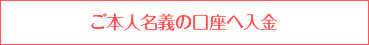 ご本人名義の口座へ入金