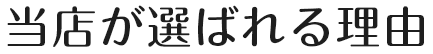 当店が選ばれる理由